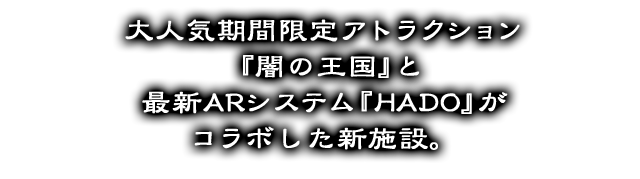 超人氣期間遊樂設施「黑暗王國」與最新AR系統「HADO」合作的新設施。